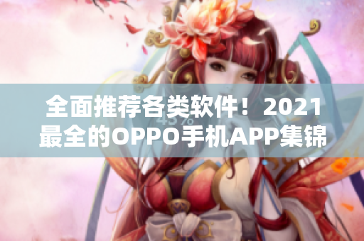 全面推薦各類軟件！2021最全的OPPO手機APP集錦