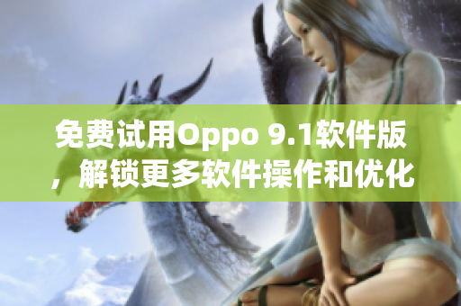 免費試用Oppo 9.1軟件版，解鎖更多軟件操作和優化功能