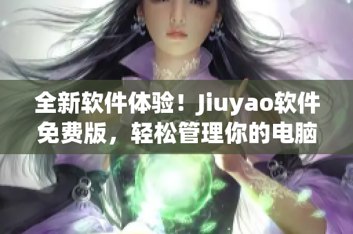 全新軟件體驗！Jiuyao軟件免費版，輕松管理你的電腦