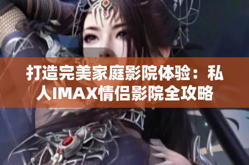 打造完美家庭影院體驗：私人IMAX情侶影院全攻略