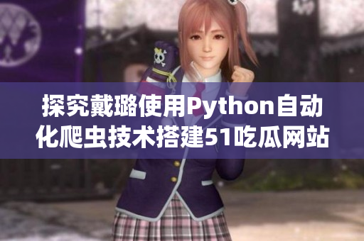 探究戴璐使用Python自動化爬蟲技術搭建51吃瓜網站的秘訣！