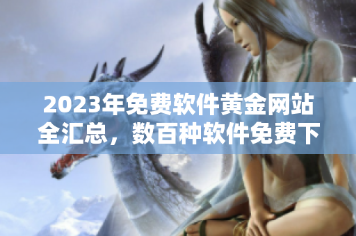 2023年免費軟件黃金網站全匯總，數百種軟件免費下載！