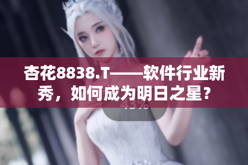 杏花8838.T——軟件行業新秀，如何成為明日之星？