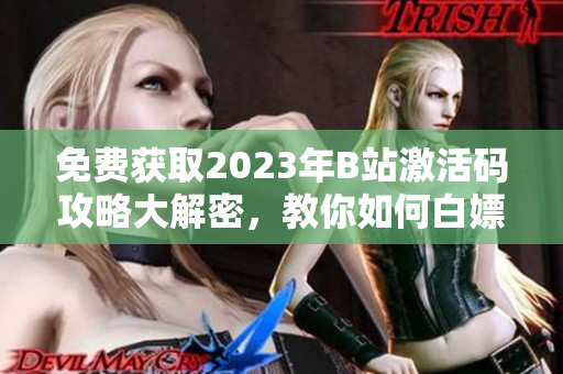 免費獲取2023年B站激活碼攻略大解密，教你如何白嫖軟件激活碼!