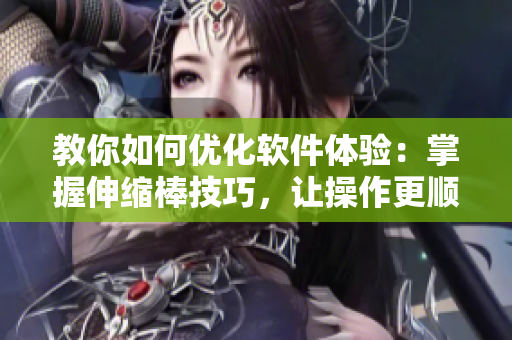 教你如何優化軟件體驗：掌握伸縮棒技巧，讓操作更順暢！