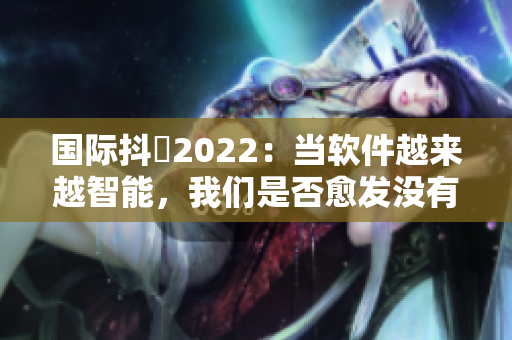 國際抖抈2022：當軟件越來越智能，我們是否愈發(fā)沒有隱私？