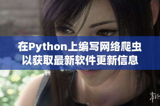 在Python上編寫網(wǎng)絡爬蟲以獲取最新軟件更新信息