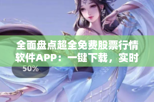 全面盤點超全免費股票行情軟件APP：一鍵下載，實時掌握股市動態！