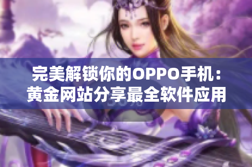 完美解鎖你的OPPO手機：黃金網站分享最全軟件應用指南！