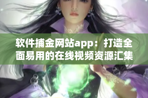 軟件捕金網(wǎng)站app：打造全面易用的在線視頻資源匯集平臺(tái)