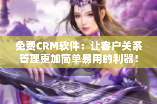 免費(fèi)CRM軟件：讓客戶關(guān)系管理更加簡單易用的利器！