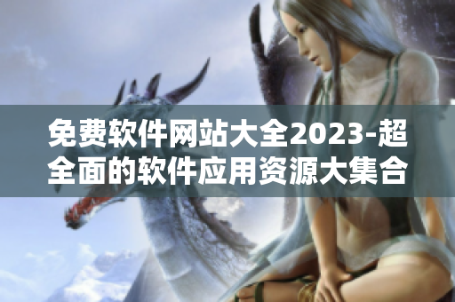 免費軟件網站大全2023-超全面的軟件應用資源大集合