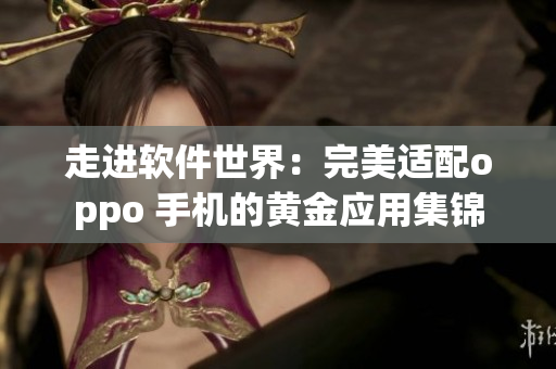 走進軟件世界：完美適配oppo 手機的黃金應用集錦