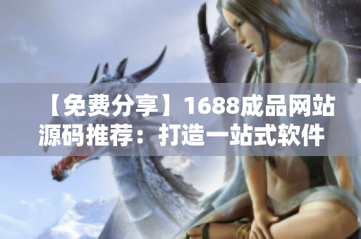 【免費分享】1688成品網站源碼推薦：打造一站式軟件交流平臺