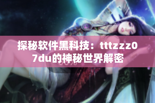 探秘軟件黑科技：tttzzz07du的神秘世界解密