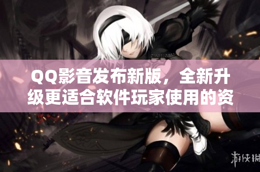 QQ影音發(fā)布新版，全新升級更適合軟件玩家使用的資源播放器！