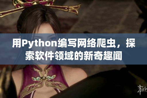 用Python編寫(xiě)網(wǎng)絡(luò)爬蟲(chóng)，探索軟件領(lǐng)域的新奇趣聞