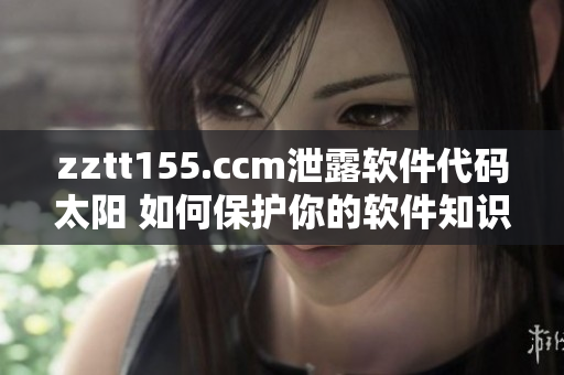 zztt155.ccm泄露軟件代碼太陽 如何保護你的軟件知識產權