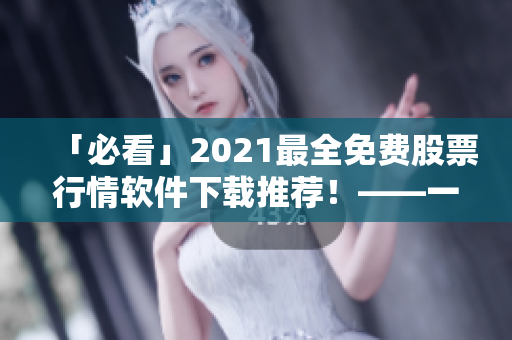 「必看」2021最全免費股票行情軟件下載推薦！——一份專業編輯的選擇清單