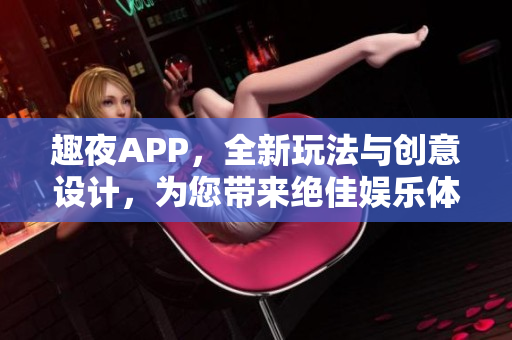 趣夜APP，全新玩法與創意設計，為您帶來絕佳娛樂體驗！