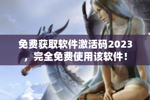 免費(fèi)獲取軟件激活碼2023，完全免費(fèi)使用該軟件！