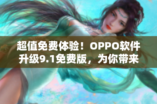 超值免費體驗！OPPO軟件升級9.1免費版，為你帶來全新體驗