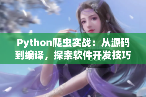 Python爬蟲實戰(zhàn)：從源碼到編譯，探索軟件開發(fā)技巧