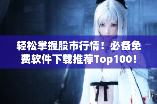 輕松掌握股市行情！必備免費軟件下載推薦Top100！