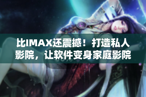 比IMAX還震撼！打造私人影院，讓軟件變身家庭影院！