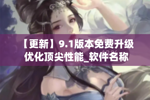 【更新】9.1版本免費升級  優化頂尖性能_軟件名稱