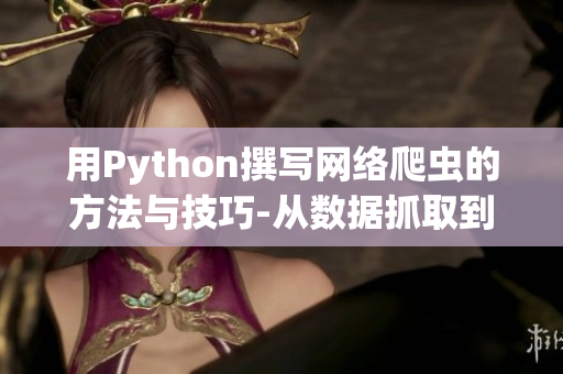 用Python撰寫網絡爬蟲的方法與技巧-從數據抓取到軟件開發