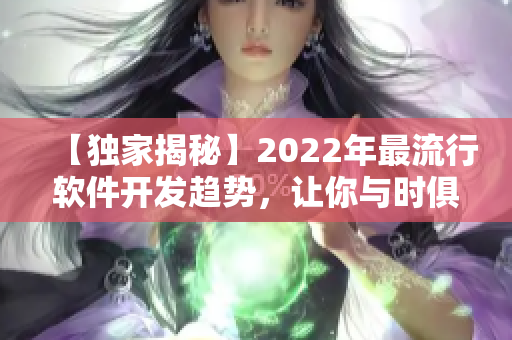 【獨家揭秘】2022年最流行軟件開發趨勢，讓你與時俱進