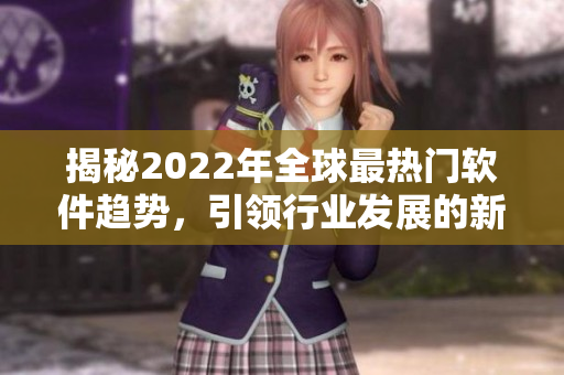 揭秘2022年全球最熱門軟件趨勢，引領行業發展的新技術與應用