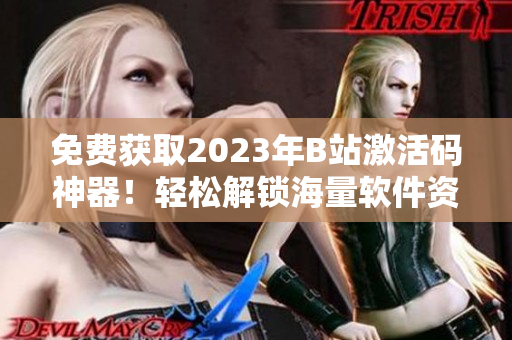 免費獲取2023年B站激活碼神器！輕松解鎖海量軟件資源