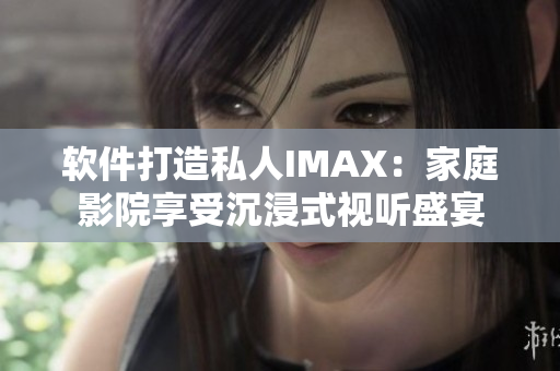 軟件打造私人IMAX：家庭影院享受沉浸式視聽盛宴