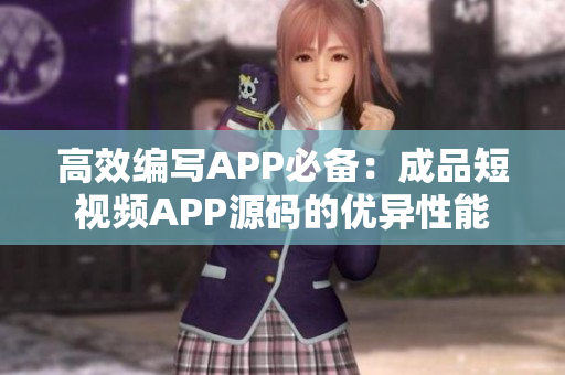 高效編寫APP必備：成品短視頻APP源碼的優異性能