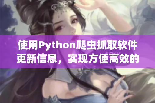 使用Python爬蟲抓取軟件更新信息，實(shí)現(xiàn)方便高效的軟件管理系統(tǒng)