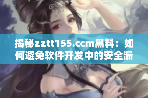 揭秘zztt155.ccm黑料：如何避免軟件開發(fā)中的安全漏洞？